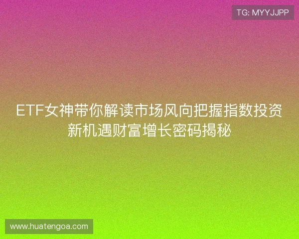 ETF女神带你解读市场风向把握指数投资新机遇财富增长密码揭秘